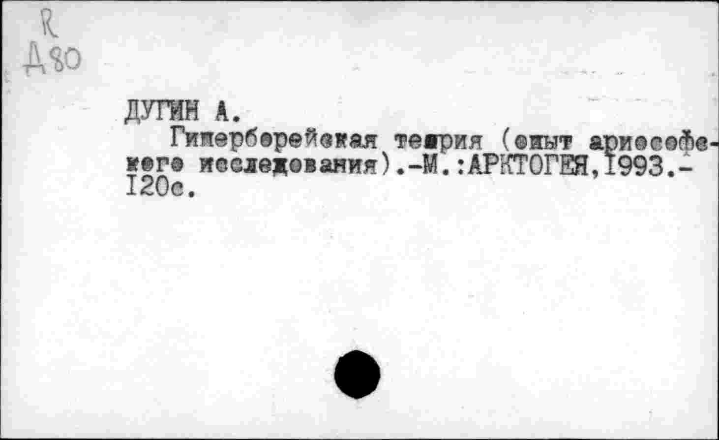 ﻿ДУГИН к.
Гинерберейоая тедрия (опыт ариосейе wer® исследования) .-У.:АРКТ0ГЕЯ,1993,-120с.